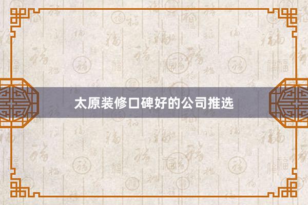 太原装修口碑好的公司推选