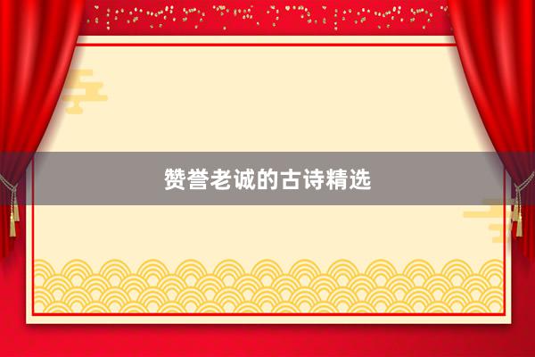 赞誉老诚的古诗精选